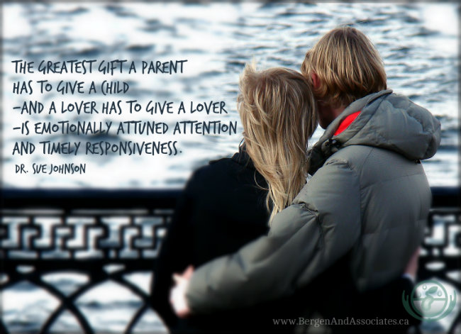 The greatest gift a parent has to give a child—and a lover has to give a lover—is emotionally attuned attention and timely responsiveness. Quote by Dr. Sue Johnson Emotionally Focused Couples Therapy. Poster by Bergen and Associates Counselling in Winnipeg